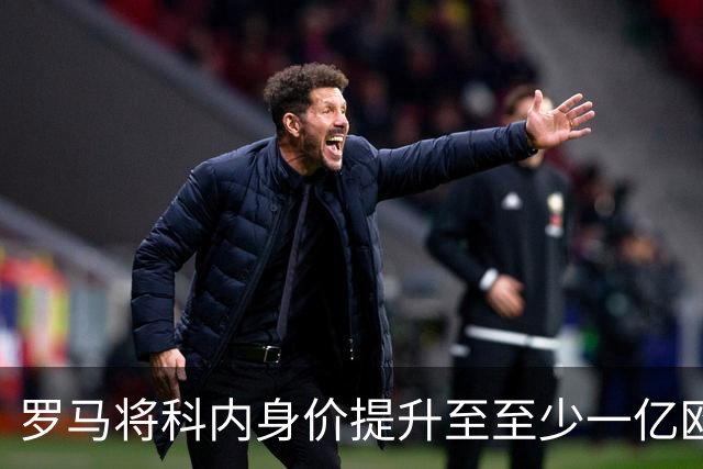 罗马将科内身价提升至至少一亿欧元